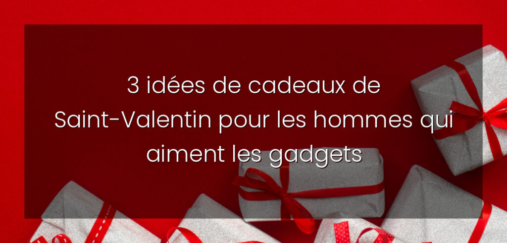 3 idées de cadeaux de Saint-Valentin pour les hommes qui aiment les gadgets