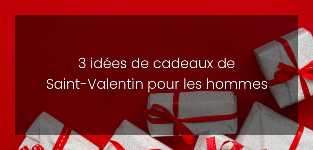 3 idées de cadeaux de Saint-Valentin pour les hommes