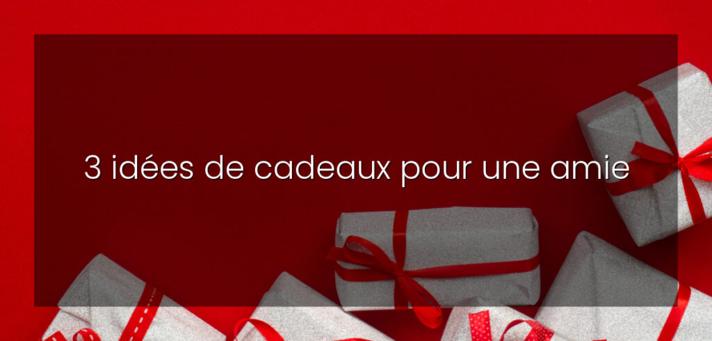 3 idées de cadeaux pour une amie